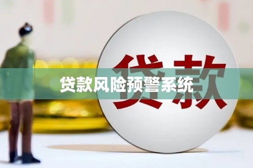 三沙贷款风险预警系统 三沙贷款风险预警系统