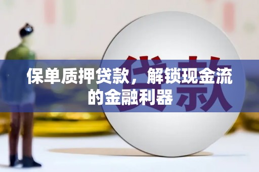 三沙保单质押贷款，解锁现金流的金融利器