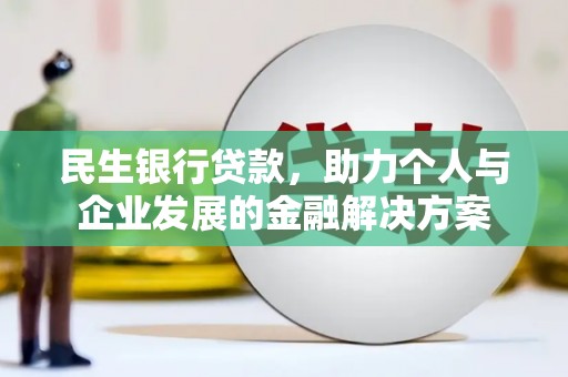 三沙民生银行贷款，助力个人与企业发展的金融解决方案