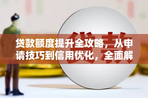 三沙贷款额度提升全攻略，从申请技巧到信用优化，全面解析
