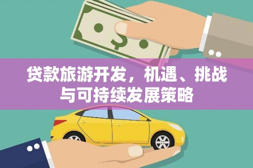 三沙贷款旅游开发，机遇、挑战与可持续发展策略