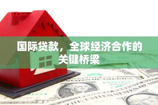 三沙国际贷款，全球经济合作的关键桥梁