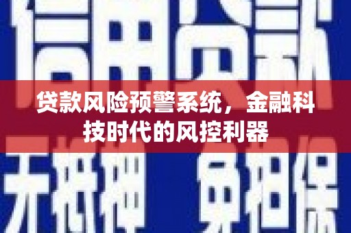 三沙贷款风险预警系统，金融科技时代的风控利器
