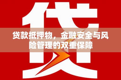 三沙贷款抵押物，金融安全与风险管理的双重保障