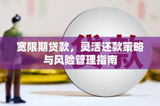 三沙宽限期贷款，灵活还款策略与风险管理指南