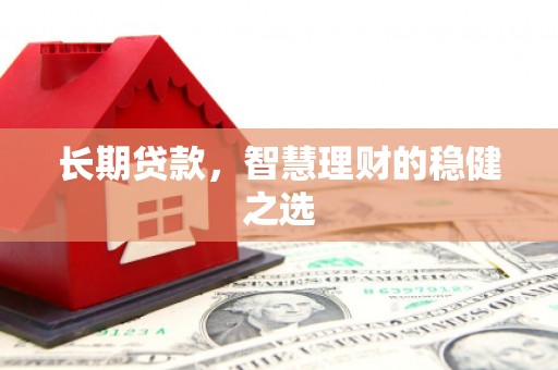 三沙长期贷款，智慧理财的稳健之选