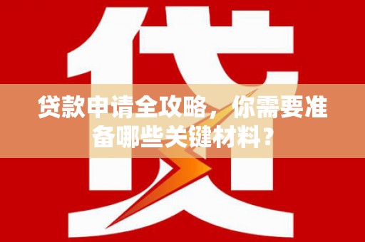 三沙贷款申请全攻略，你需要准备哪些关键材料？