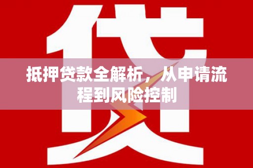 三沙抵押贷款全解析，从申请流程到风险控制