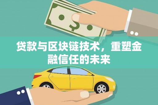 三沙贷款与区块链技术，重塑金融信任的未来