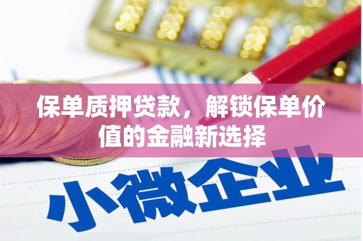 三沙保单质押贷款，解锁保单价值的金融新选择