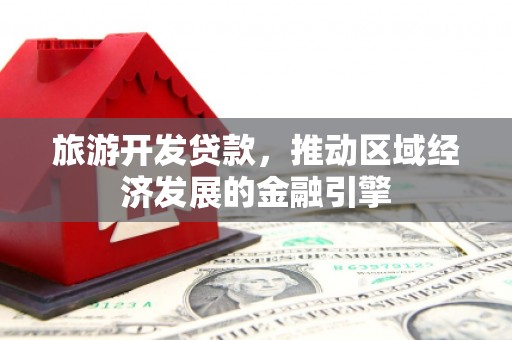 三沙旅游开发贷款，推动区域经济发展的金融引擎