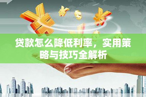 三沙贷款怎么降低利率，实用策略与技巧全解析