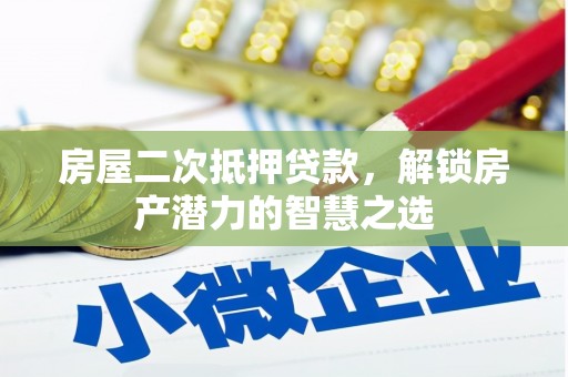 三沙房屋二次抵押贷款，解锁房产潜力的智慧之选