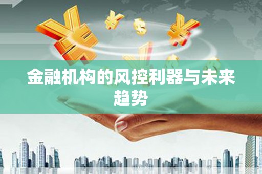 三沙金融机构的风控利器与未来趋势