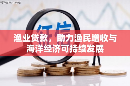三沙渔业贷款，助力渔民增收与海洋经济可持续发展