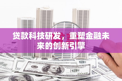 三沙贷款科技研发，重塑金融未来的创新引擎