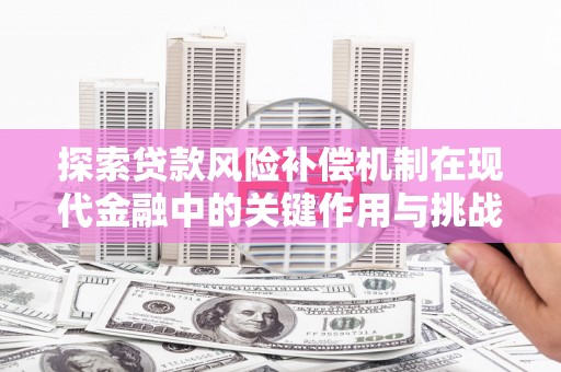 三沙探索贷款风险补偿机制在现代金融中的关键作用与挑战