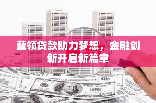 三沙蓝领贷款助力梦想，金融创新开启新篇章