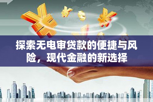 三沙探索无电审贷款的便捷与风险，现代金融的新选择