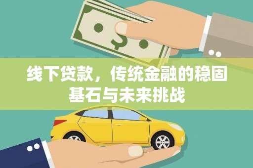 三沙线下贷款，传统金融的稳固基石与未来挑战