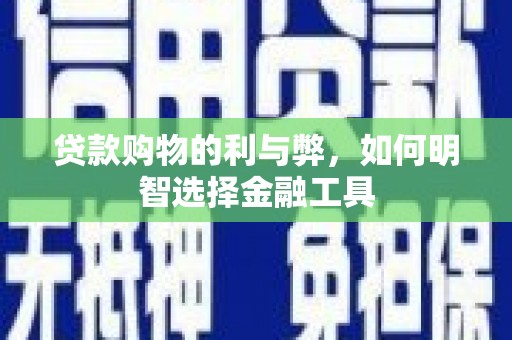 三沙贷款购物的利与弊，如何明智选择金融工具