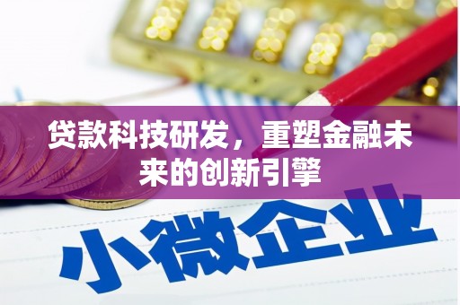 三沙贷款科技研发，重塑金融未来的创新引擎