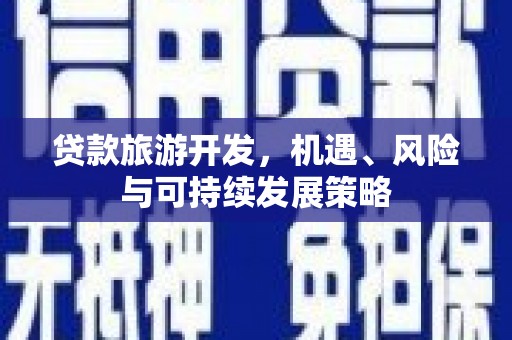 三沙贷款旅游开发，机遇、风险与可持续发展策略