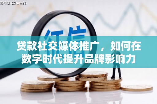 三沙贷款社交媒体推广，如何在数字时代提升品牌影响力