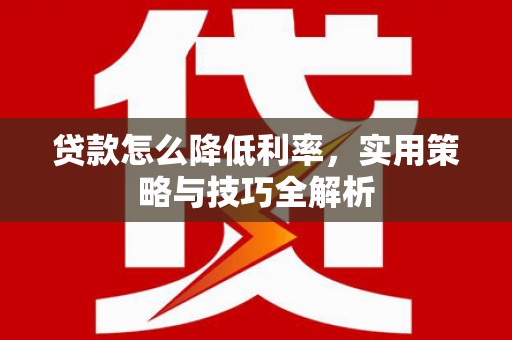 三沙贷款怎么降低利率，实用策略与技巧全解析