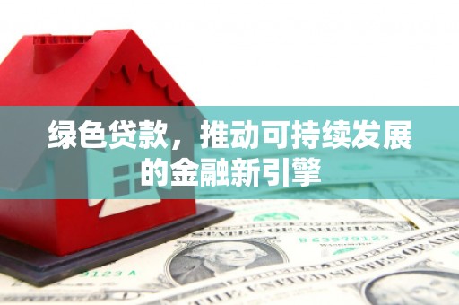 三沙绿色贷款，推动可持续发展的金融新引擎