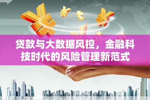 三沙贷款与大数据风控，金融科技时代的风险管理新范式