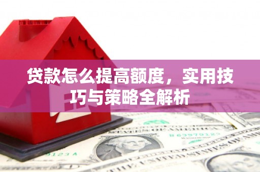三沙贷款怎么提高额度，实用技巧与策略全解析
