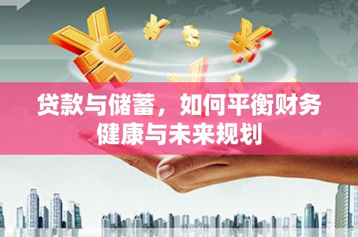 三沙贷款与储蓄，如何平衡财务健康与未来规划
