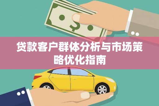 三沙贷款客户群体分析与市场策略优化指南