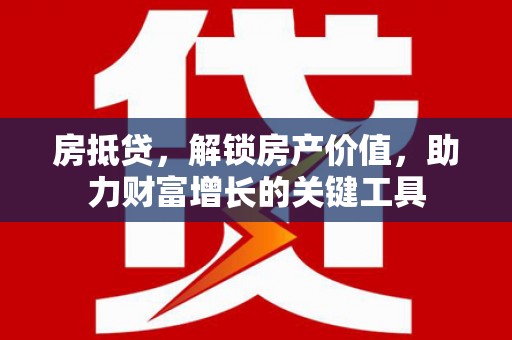 三沙房抵贷，解锁房产价值，助力财富增长的关键工具