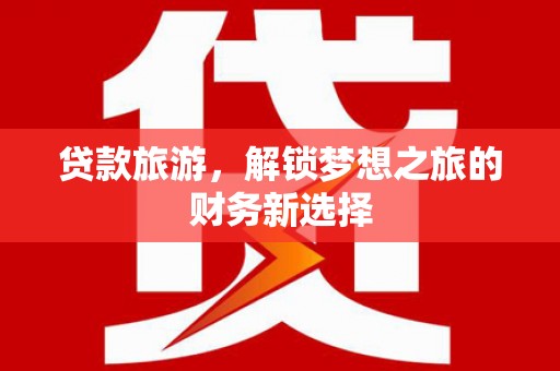 三沙贷款旅游，解锁梦想之旅的财务新选择