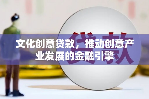三沙文化创意贷款，推动创意产业发展的金融引擎