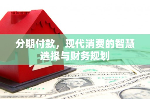 三沙分期付款，现代消费的智慧选择与财务规划