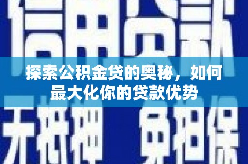 三沙探索公积金贷的奥秘，如何最大化你的贷款优势