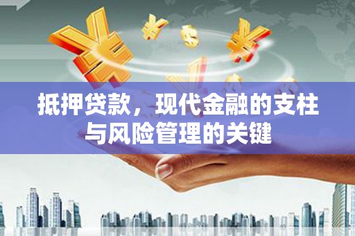 三沙抵押贷款，现代金融的支柱与风险管理的关键