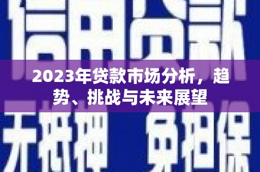 三沙2023年贷款市场分析，趋势、挑战与未来展望