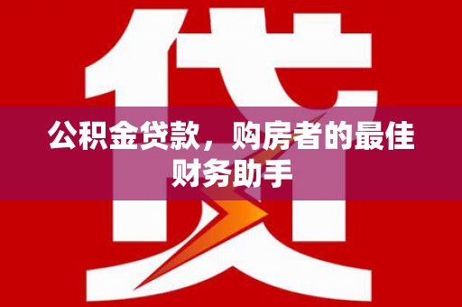 三沙公积金贷款，购房者的最佳财务助手