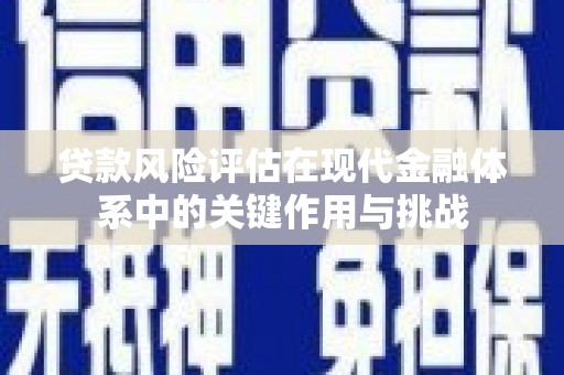 三沙贷款风险评估在现代金融体系中的关键作用与挑战
