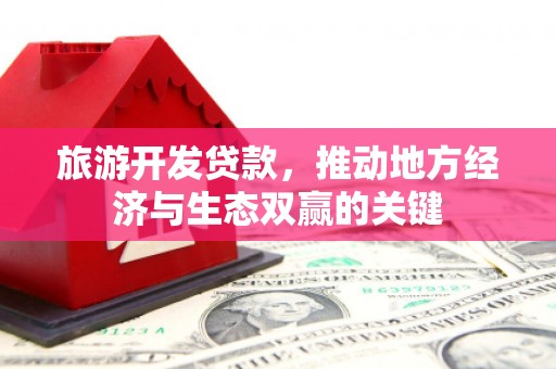 三沙旅游开发贷款，推动地方经济与生态双赢的关键