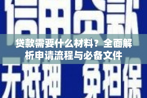 三沙贷款需要什么材料？全面解析申请流程与必备文件