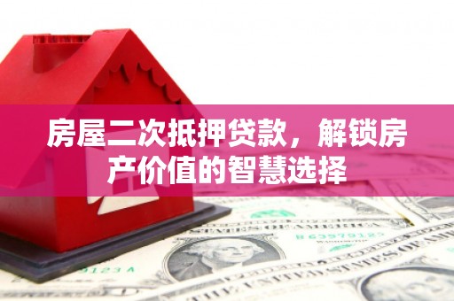 三沙房屋二次抵押贷款，解锁房产价值的智慧选择