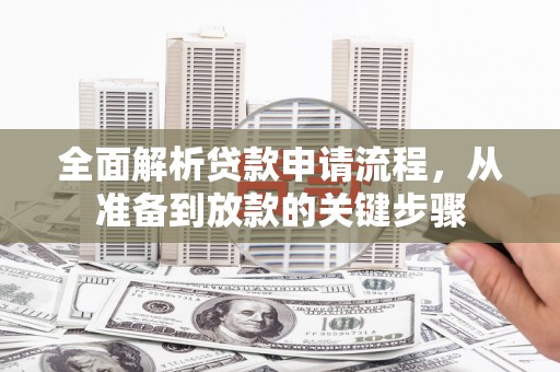 三沙全面解析贷款申请流程，从准备到放款的关键步骤