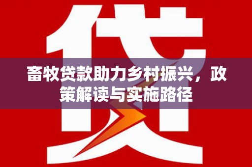 三沙畜牧贷款助力乡村振兴，政策解读与实施路径