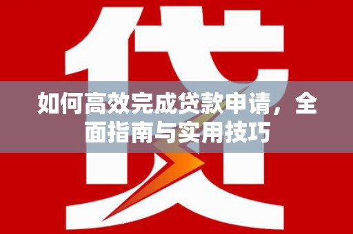 三沙如何高效完成贷款申请，全面指南与实用技巧