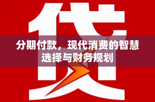 三沙分期付款，现代消费的智慧选择与财务规划